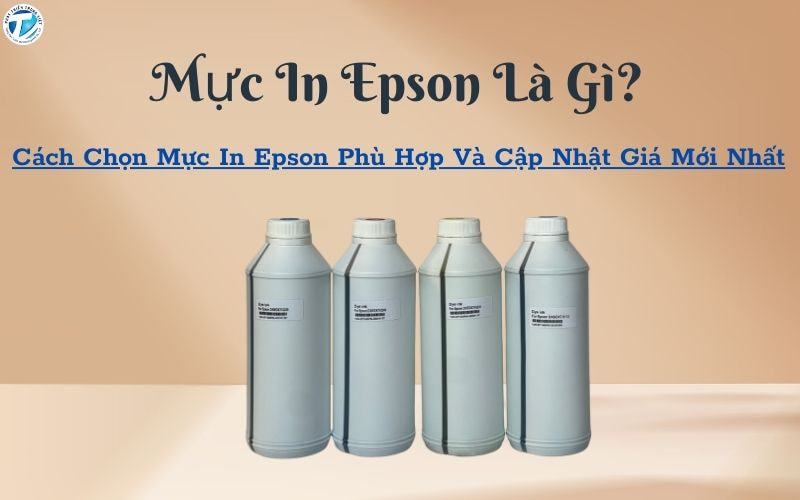 Mực In Epson Là Gì? Cách Chọn Mực In Epson Phù Hợp Và Cập Nhật Giá Mới Nhất